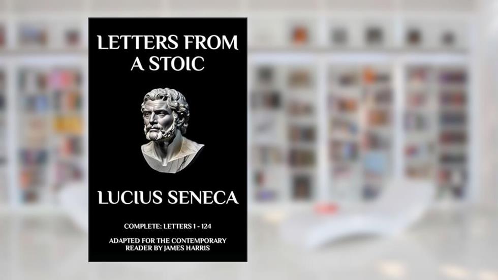 Letters from a Stoic: Complete (Letters 1 - 124) Adapted for the Contemporary Reader, written by Lucius Seneca; Lucius Seneca