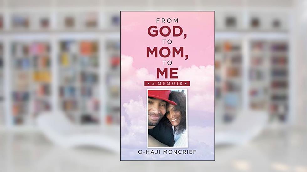 From God, to Mom, to Me: A Memoir, written by O-haji Moncrief