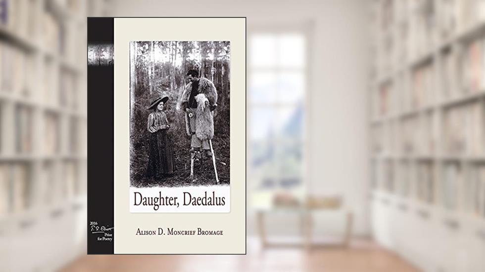 Daughter, Daedalus (2016 T. S. Eliot Prize for Poetry Winner), written by Alison D. Moncrief Bromage