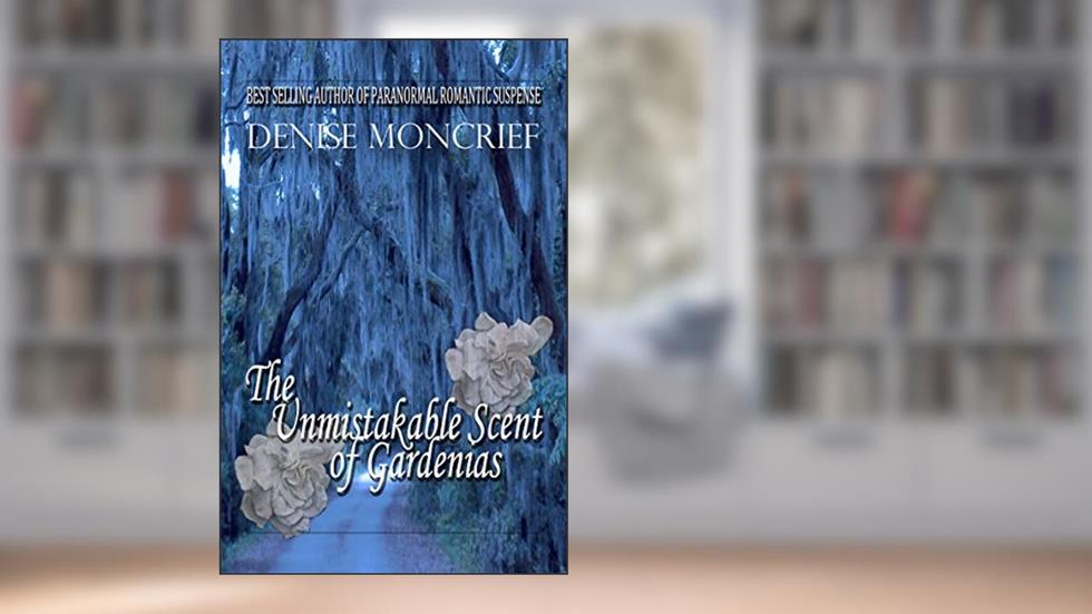 The Unmistakable Scent of Gardenias (Haunted Hearts Series Book 6), written by Denise Moncrief
