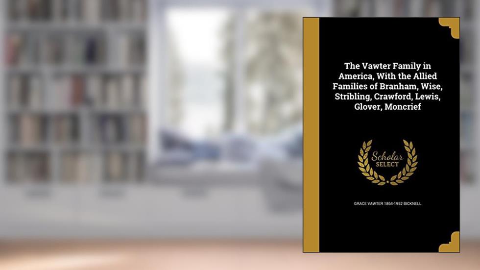 The Vawter Family in America, With the Allied Families of Branham, Wise, Stribling, Crawford, Lewis, Glover, Moncrief, written by Grace Vawter 1864-1952 Bicknell