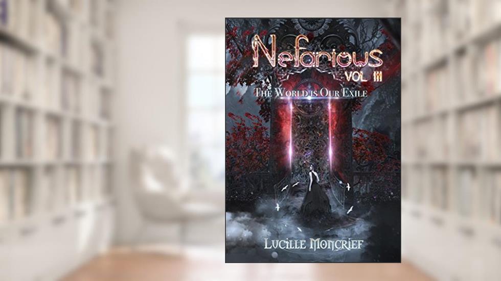Nefarious: Volume Three: The World is Our Exile (A Steampunk Dark Fantasy), written by Lucille Moncrief