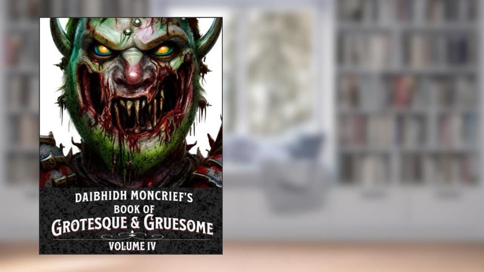 Daibhidh Moncrief's Book of Grotesque & Gruesome: Volume IV, written by Daibhidh Moncrief