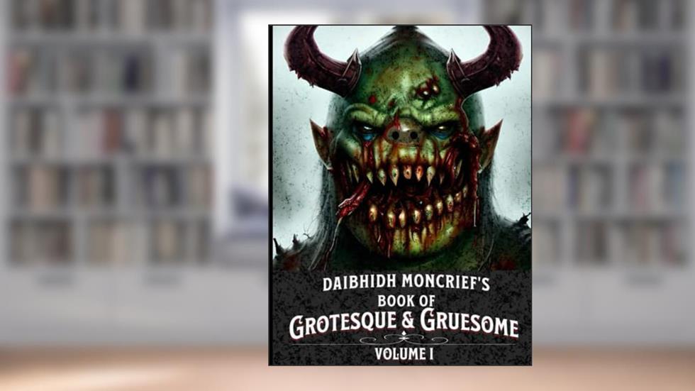 Daibhidh Moncrief's Book of Grotesque & Gruesome: Volume I, written by Daibhidh Moncrief