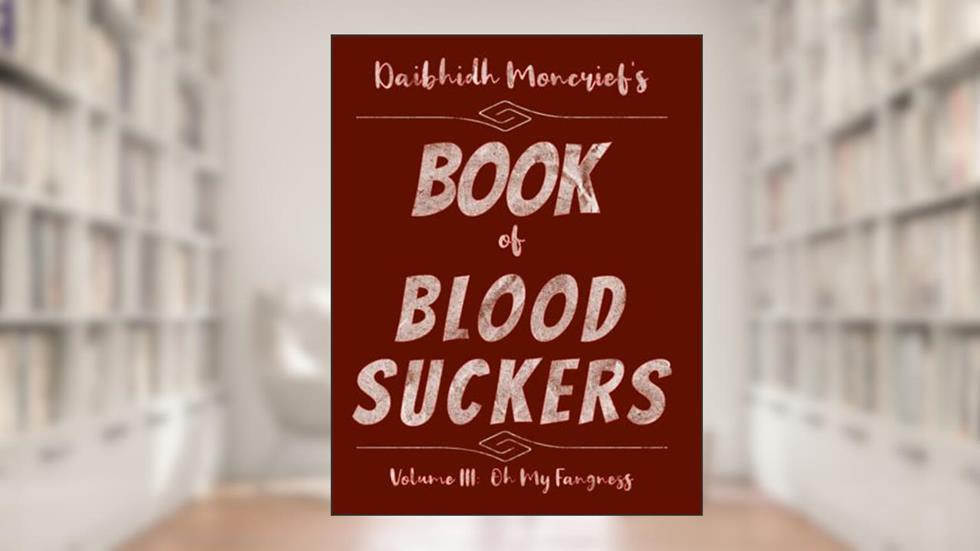 Daibhidh Moncrief' Book of Blood Suckers: Volume III: Oh My Fangness, written by Daibhidh Moncrief