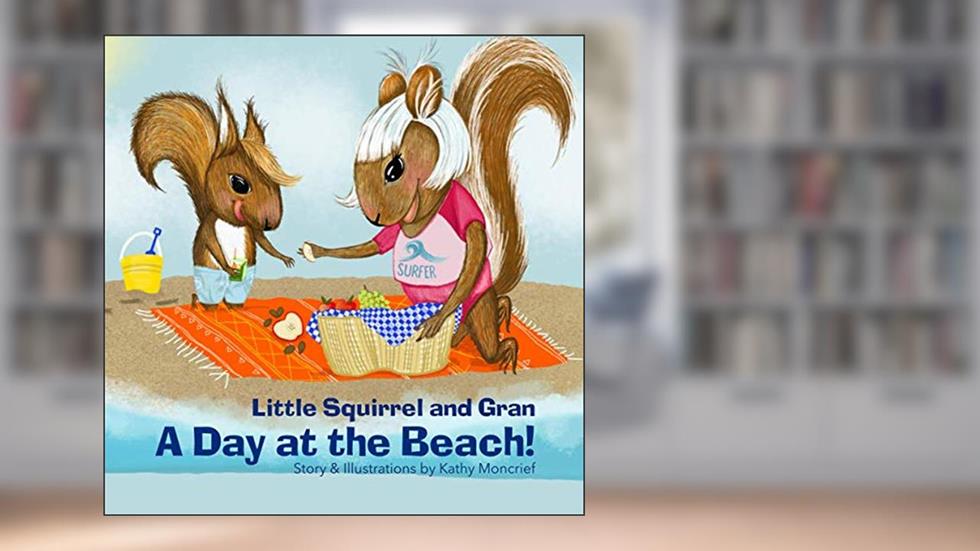 Little Squirrel and Gran A Day at the Beach!, written by Kathy Moncrief