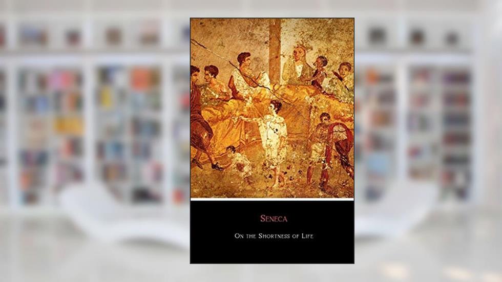 On the Shortness of Life: New Revised 2018 Translation, written by Seneca