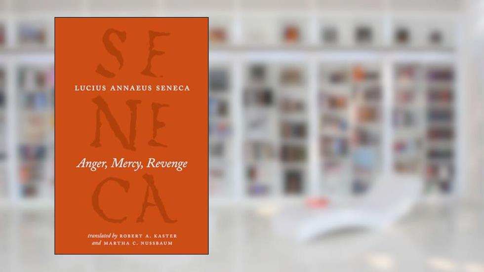 Anger, Mercy, Revenge (The Complete Works of Lucius Annaeus Seneca), written by Lucius Annaeus Seneca
