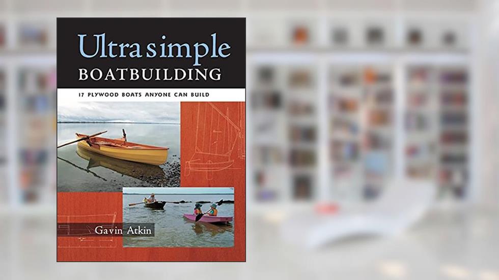 Ultrasimple Boat Building: 17 Plywood Boats Anyone Can Build, written by Gavin Atkin