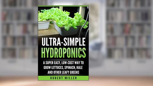 Cover from ULTRA-SIMPLE HYDROPONICS: A Super Easy, Low-Cost Way to Grow Lettuces, Spinach, Kale and Other Leafy Greens, written by Robert Miller