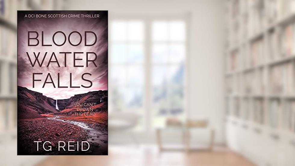 Blood Water Falls: A DCI Bone Scottish Crime Thriller (DCI Bone Scottish Crime Thrillers Book 2), written by TG Reid