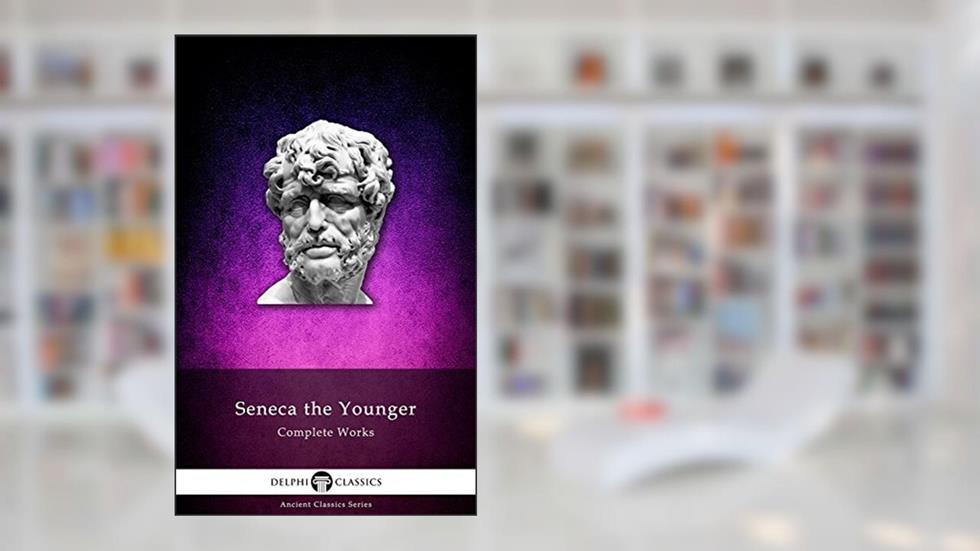 Delphi Complete Works of Seneca the Younger (Illustrated) (Delphi Ancient Classics Book 27), written by Lucius Annaeus Seneca