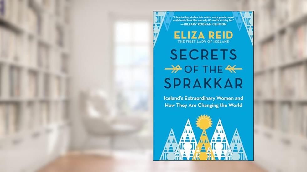 Secrets of the Sprakkar: Iceland's Extraordinary Women and How They Are Changing the World, written by Eliza Reid