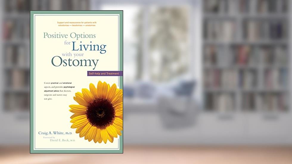 Positive Options for Living with Your Ostomy: Self-Help and Treatment, written by Craig A. White Ph.D.; Robert W. Beart Jr. M.D.