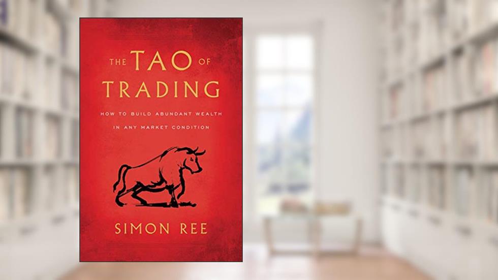 The Tao of Trading: How to Build Abundant Wealth in Any Market Condition, written by Simon Ree