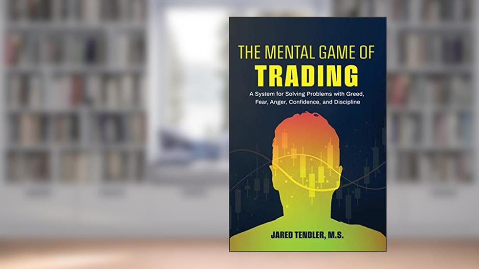 The Mental Game of Trading: A System for Solving Problems with Greed, Fear, Anger, Confidence, and Discipline, written by Jared Tendler