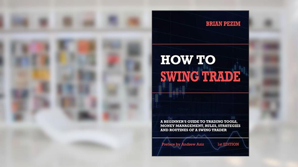 How To Swing Trade: A Beginner's Guide to Trading Tools, Money Management, Rules, Routines and Strategies of a Swing Trader, written by Brian Pezim