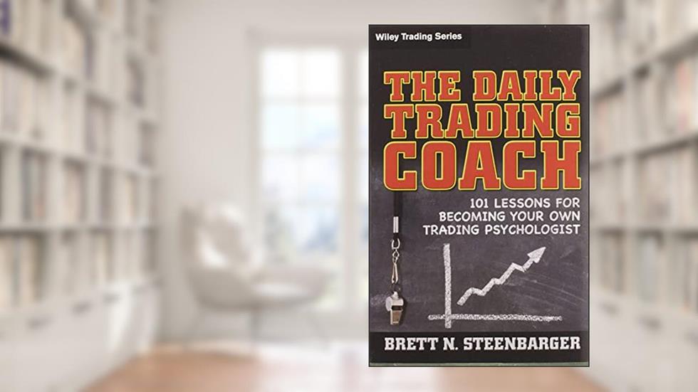 The Daily Trading Coach: 101 Lessons for Becoming Your Own Trading Psychologist, written by Brett N. Steenbarger