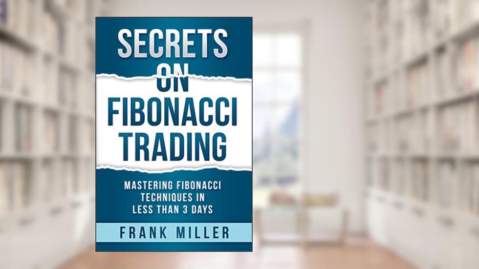 SECRETS ON FIBONACCI TRADING: Mastering Fibonacci Techniques In Less Than 3 Days, written by Frank Miller