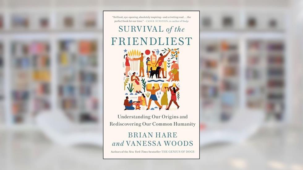Survival of the Friendliest: Understanding Our Origins and Rediscovering Our Common Humanity, written by Brian Hare; Vanessa Woods