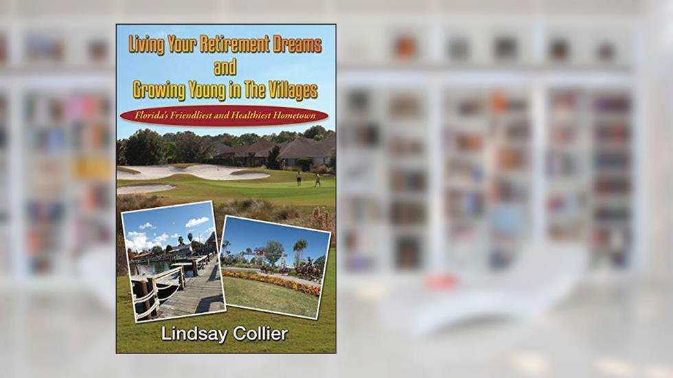 Living Your Retirement Dreams and Growing Young in The Villages: Florida's Friendliest and Healthiest Hometown (Living Your Life to the Fullest), written by Mr Lindsay E Collier