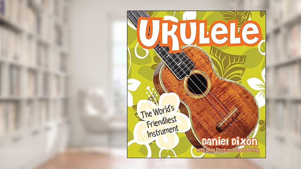 Ukulele: The World's Friendliest Instrument, written by Daniel Dixon; Jayne McKay