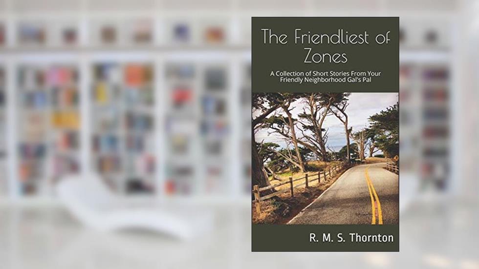 The Friendliest of Zones: A Collection of Short Stories From Your Friendly Neighborhood Gal Pal, written by R. M. S. Thornton