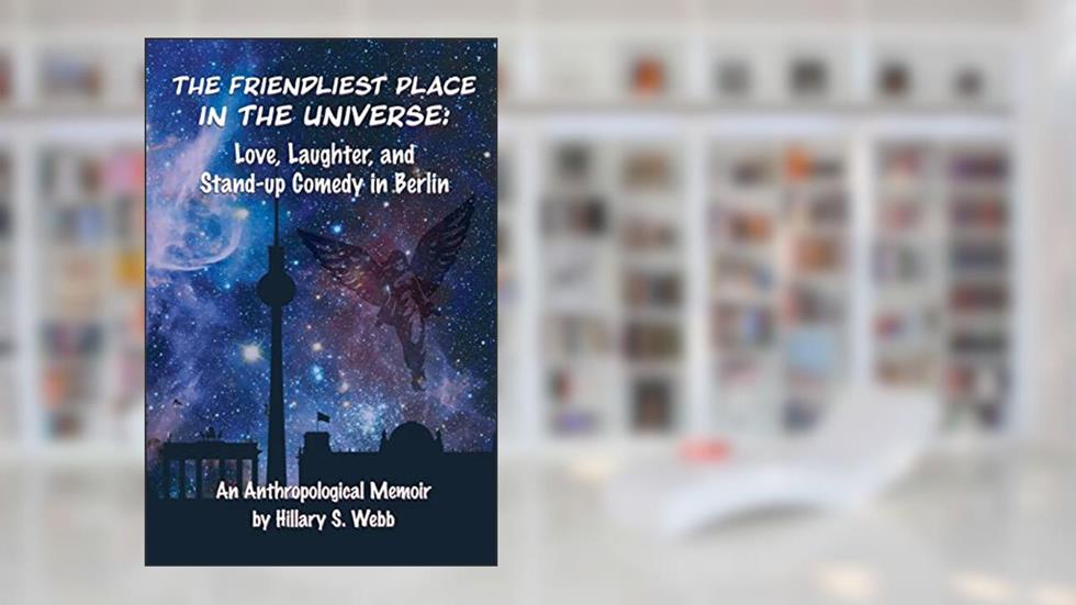 The Friendliest Place in the Universe: Love, Laughter, and Stand-Up Comedy in Berlin, written by Hillary S Webb