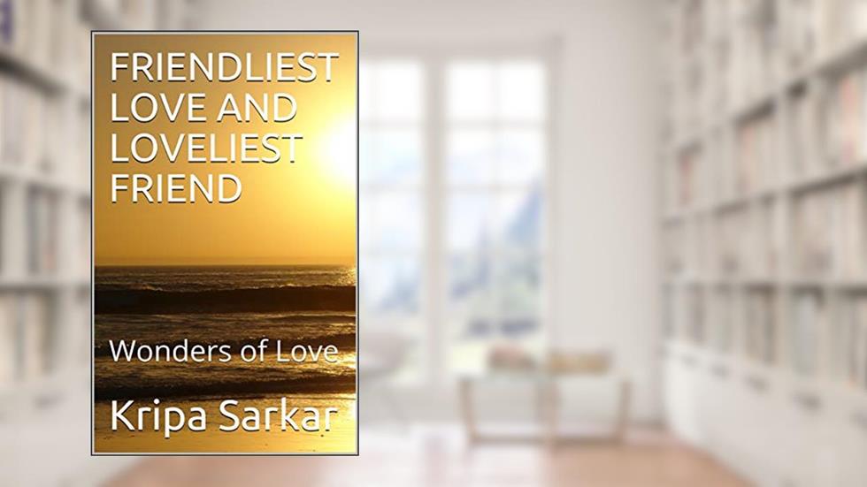 FRIENDLIEST LOVE AND LOVELIEST FRIEND: Wonders of Love, written by Kripa Sarkar