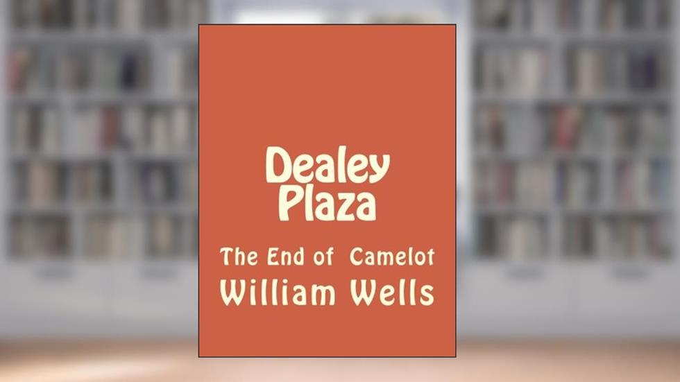 Dealey Plaza: The End of Camelot, written by Mr William Wells