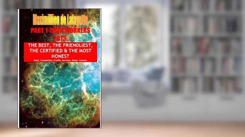 PART 1- LIGHTWORKERS 2013. THE BEST, THE FRIENDLIEST, THE CERTIFIED & THE MOST HONEST (The best psychics, mediums, healers, spiritual counselors), written by Maximillien de Lafayette