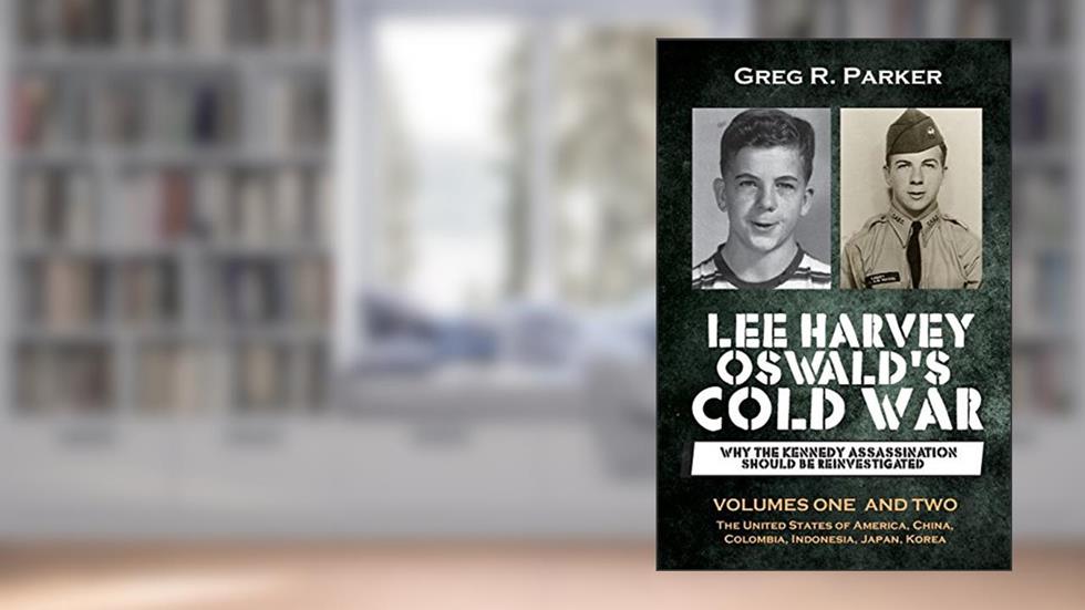 Lee Harvey Oswald's Cold War: Why the Kennedy Assassination should be Reinvestigated - Volumes One & Two, written by Greg R Parker