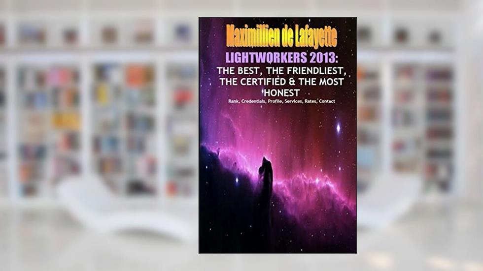 Mega book.lightworkers 2013. The best,friendliest,certified,most honest, written by Maximillien De Lafayette