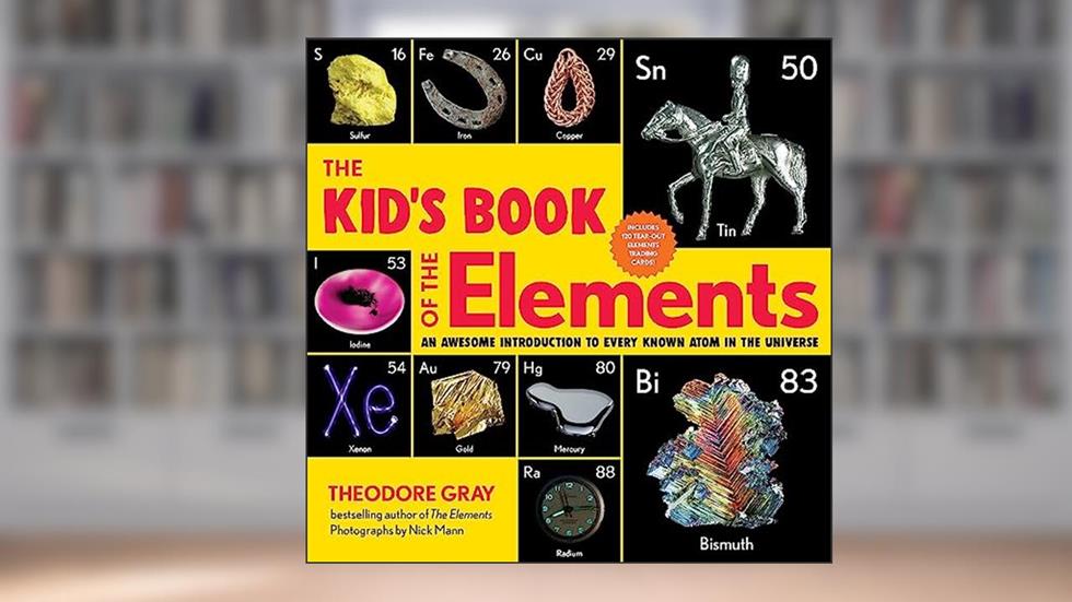The Kid's Book of the Elements: An Awesome Introduction to Every Known Atom in the Universe, written by Theodore Gray