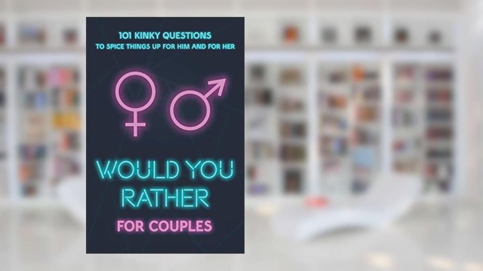 Would You Rather For Couples: 101 Kinky Questions to Spice Things Up for Him and for Her, written by BoldPress