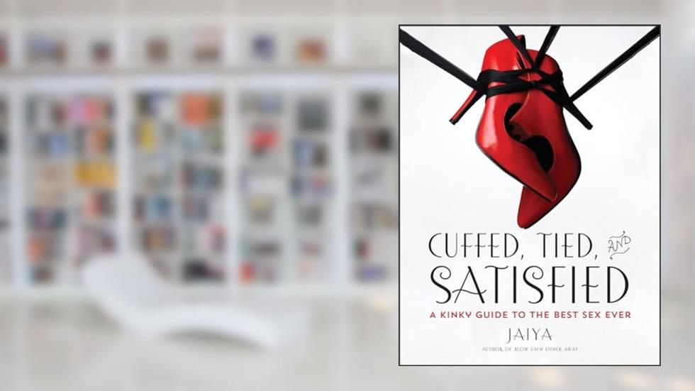Cuffed, Tied, and Satisfied: A Kinky Guide to the Best Sex Ever, written by JAIYA