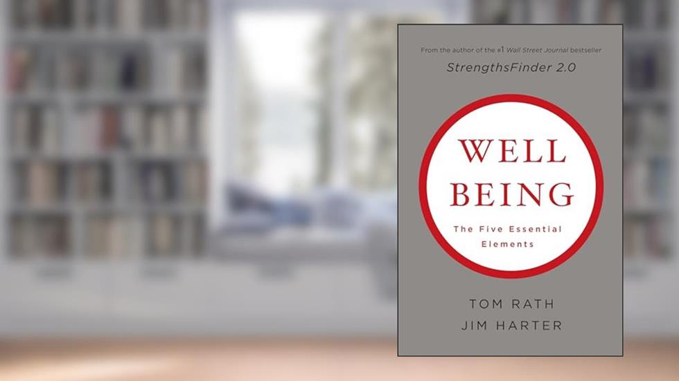 Wellbeing: The Five Essential Elements, written by Tom Rath; Jim Harter