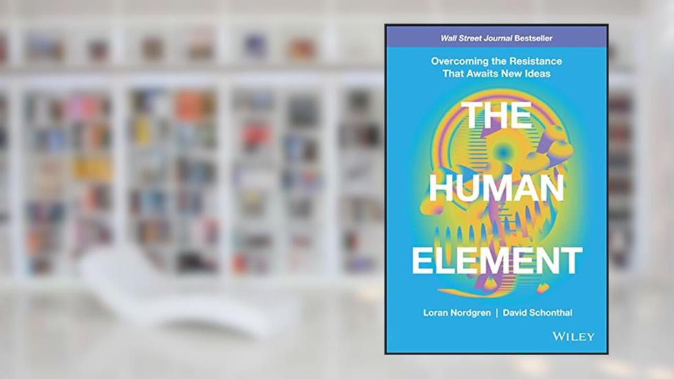 The Human Element: Overcoming the Resistance That Awaits New Ideas, written by Loran Nordgren; David Schonthal