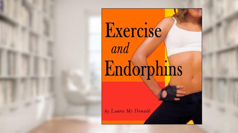 Exercise and Endorphins (The Many Benefits of Exercise Book 2), written by Laura McDonald