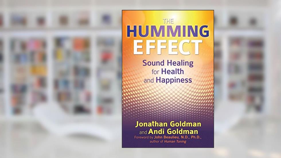 The Humming Effect: Sound Healing for Health and Happiness, written by Jonathan Goldman; Andi Goldman