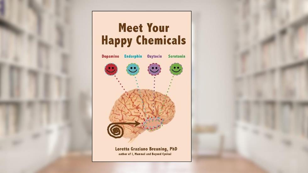 Meet Your Happy Chemicals: Dopamine, Endorphin, Oxytocin, Serotonin, written by Loretta Graziano Breuning