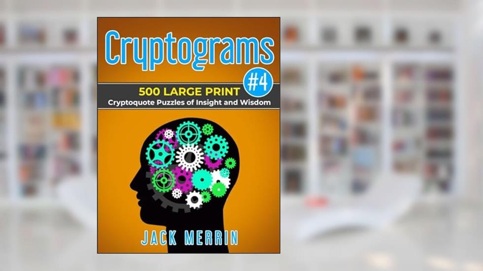 Cryptograms #4: 500 LARGE PRINT Cryptoquote Puzzles of Insight and Wisdom, written by Jack Merrin