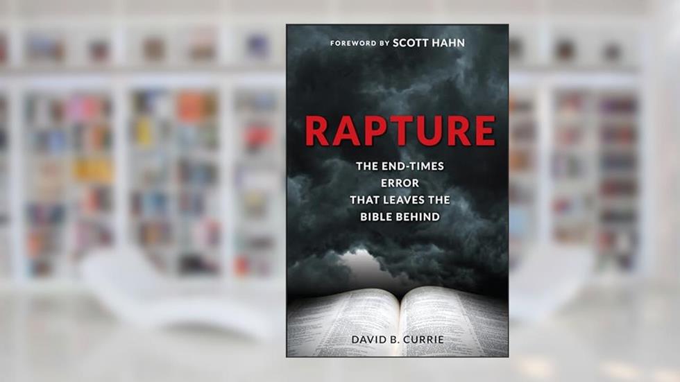 Rapture: The End-Times Error That Leaves the Bible Behind, written by David B. Currie