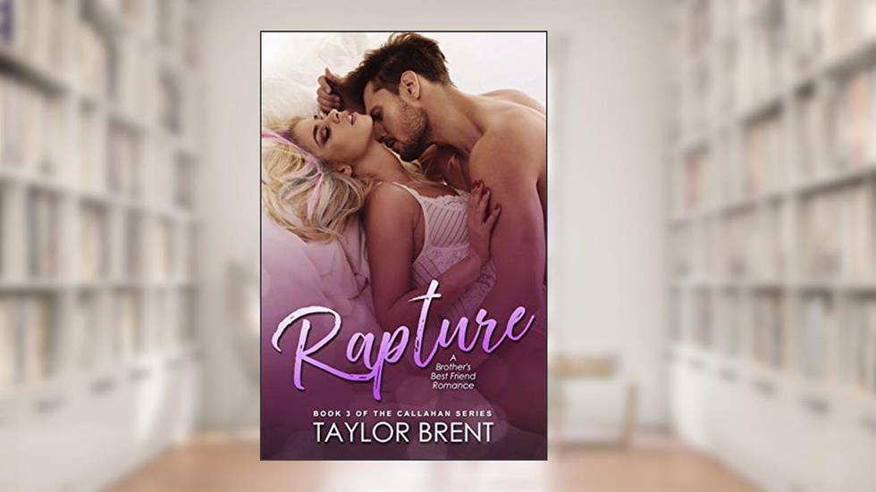 Rapture: A Brother's Best Friend Romance (The Callahan Series Book 3), written by Taylor Brent