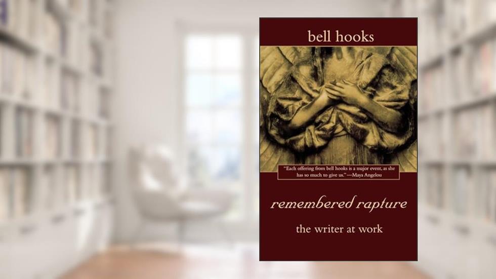 remembered rapture: the writer at work, written by bell hooks