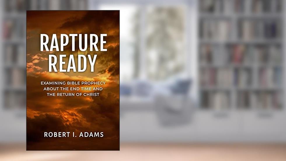 RAPTURE READY: Examining Bible Prophecy about the End Time and the Return of Christ, written by Robert I. Adams