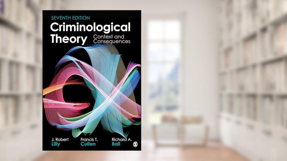 Criminological Theory: Context and Consequences, written by J. Robert Lilly; Francis T. Cullen; Richard A. Ball