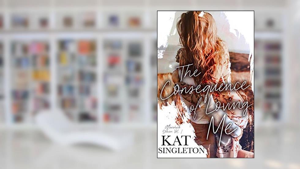 The Consequence of Loving Me: A Small Town Romance (The Aftershock Series Book 1), written by Kat Singleton