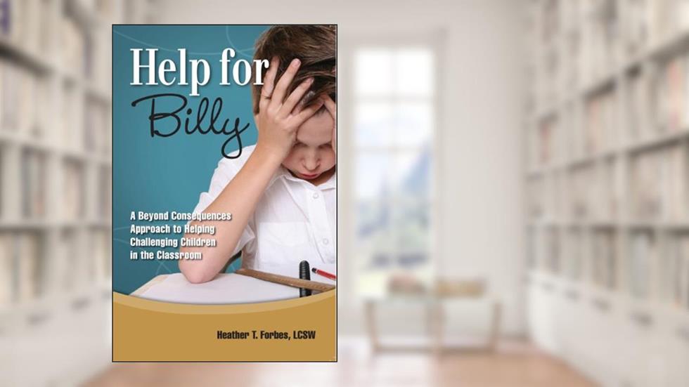 Help for Billy: A Beyond Consequences Approach to Helping Challenging Children in the Classroom, written by Heather T. Forbes