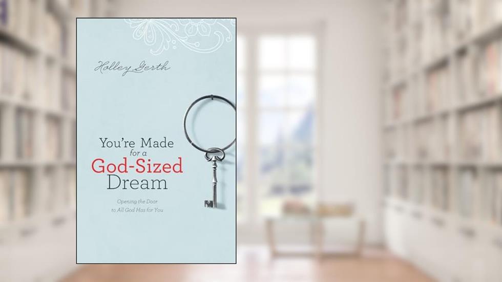 You're Made for a God-Sized Dream: Opening the Door to All God Has for You, written by Holley Gerth
